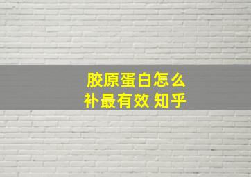 胶原蛋白怎么补最有效 知乎